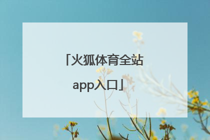「火狐体育全站app入口」火狐体育APP下载官网