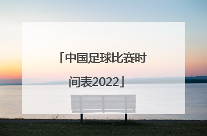 「中国足球比赛时间表2022」中国足球今晚比赛