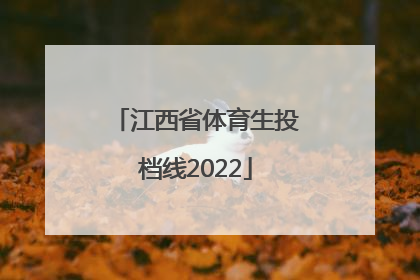 「江西省体育生投档线2022」江西省体育生投档线2021本科