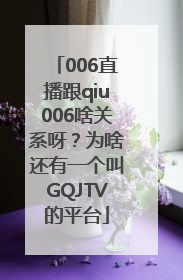 006直播跟qiu006啥关系呀？为啥还有一个叫GQJTV的平台