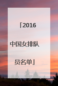 「2016中国女排队员名单」中国女排国家队队员名单2016
