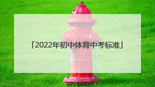 「2022年初中体育中考标准」2022年初中体育中考标准陕西
