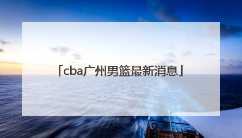 「cba广州男篮最新消息」CBA吉林男篮最新消息