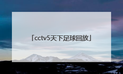 「cctv5天下足球回放」CCTV5天下足球