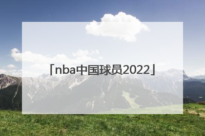 nba中国球员2022「nba中国球员选秀」